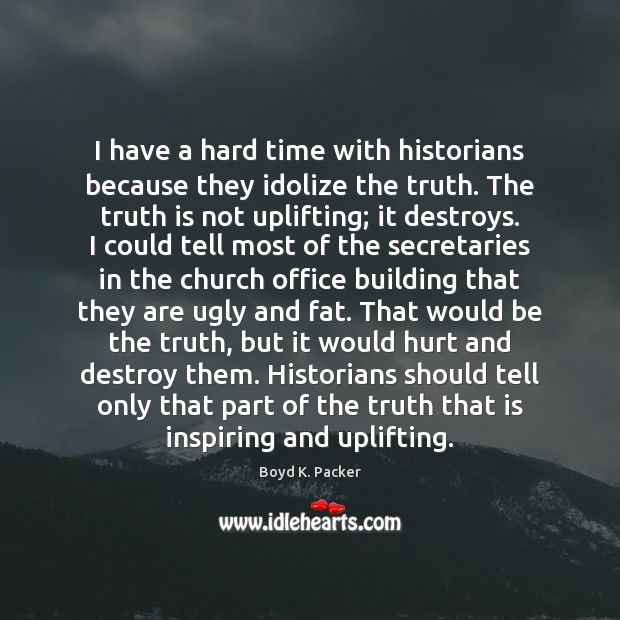 I have a hard time with historians because they idolize the truth. Boyd K. Packer Picture Quote