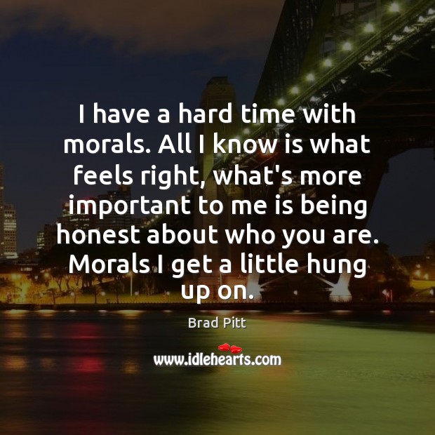 I have a hard time with morals. All I know is what Brad Pitt Picture Quote