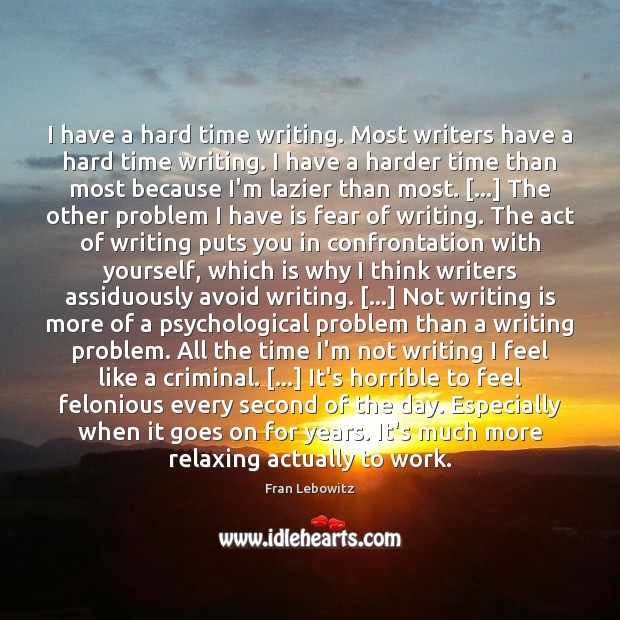 I have a hard time writing. Most writers have a hard time Fran Lebowitz Picture Quote