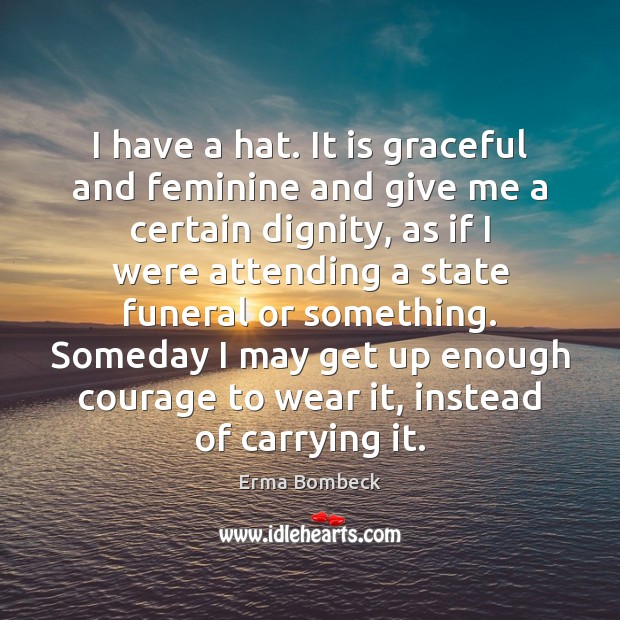 I have a hat. It is graceful and feminine and give me Erma Bombeck Picture Quote