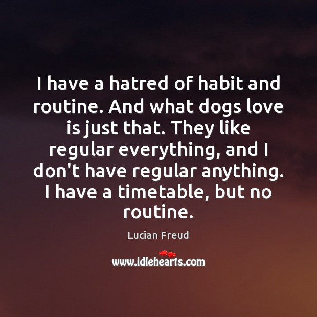I have a hatred of habit and routine. And what dogs love Lucian Freud Picture Quote