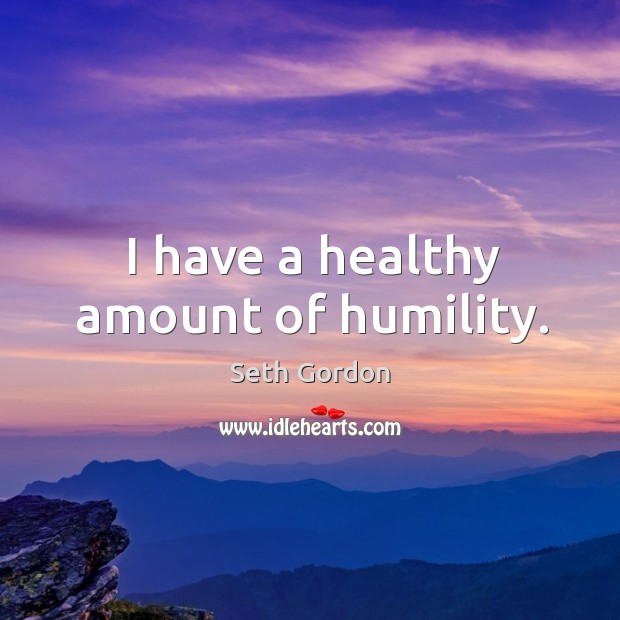 I have a healthy amount of humility. Seth Gordon Picture Quote
