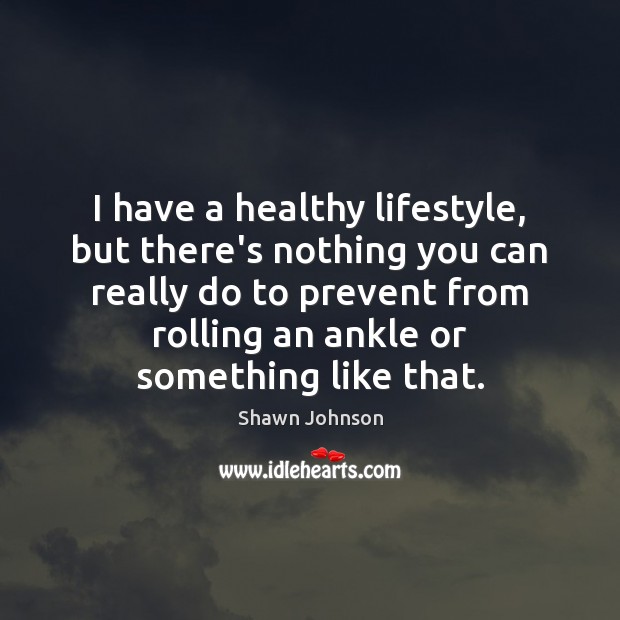 I have a healthy lifestyle, but there’s nothing you can really do Shawn Johnson Picture Quote