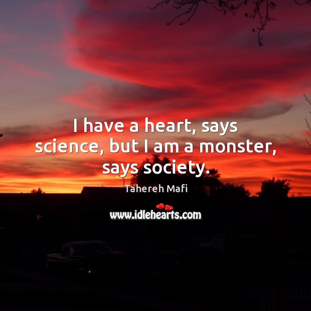 I have a heart, says science, but I am a monster, says society. Tahereh Mafi Picture Quote