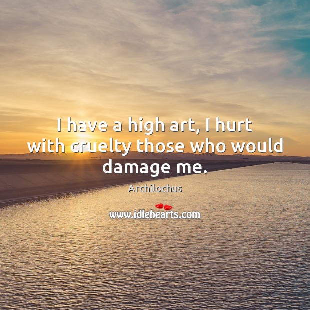 I have a high art, I hurt with cruelty those who would damage me. Archilochus Picture Quote