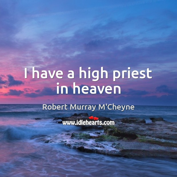 I have a high priest in heaven Robert Murray M’Cheyne Picture Quote