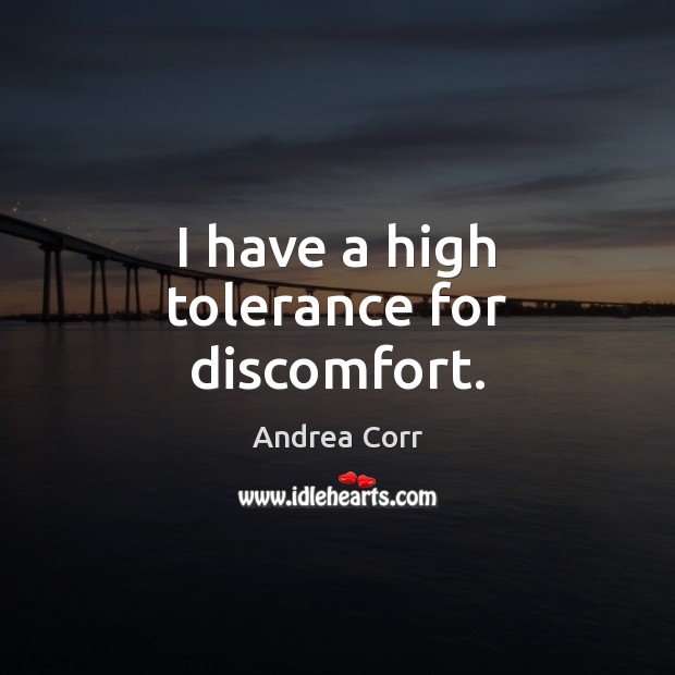 I have a high tolerance for discomfort. Andrea Corr Picture Quote