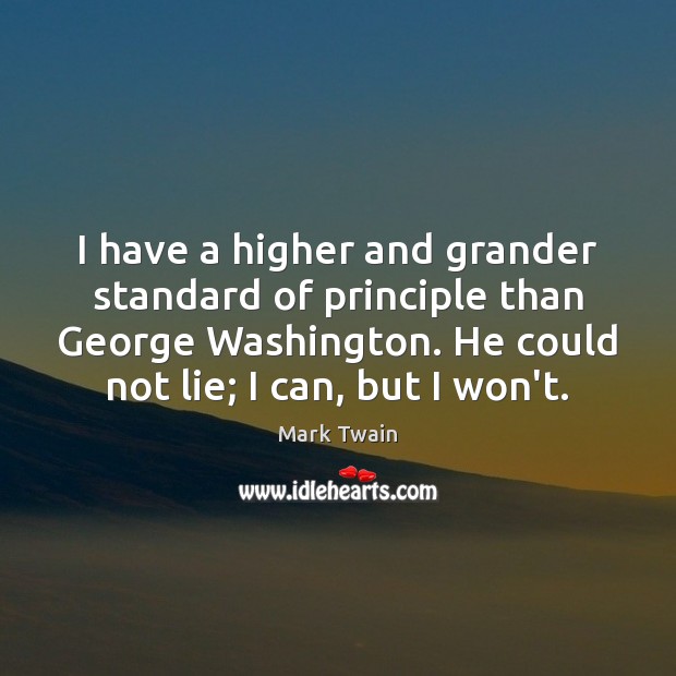 I have a higher and grander standard of principle than George Washington. 