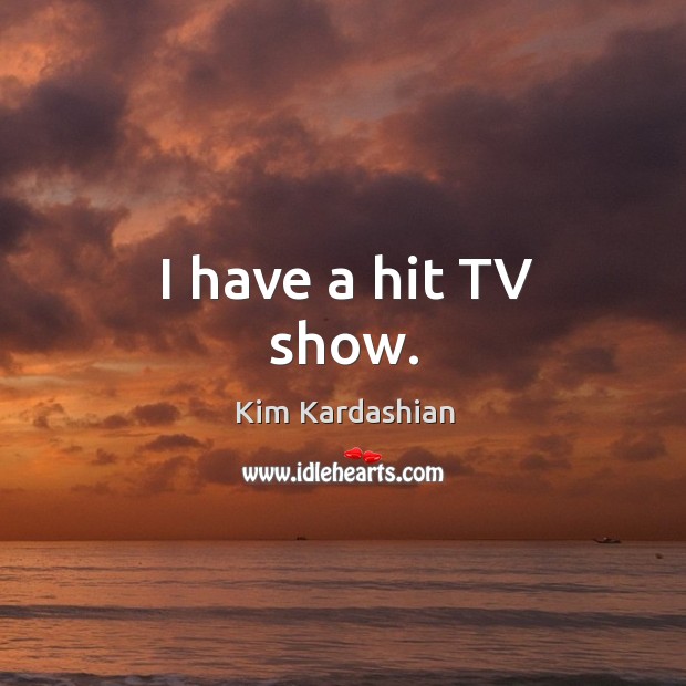 I have a hit TV show. Kim Kardashian Picture Quote