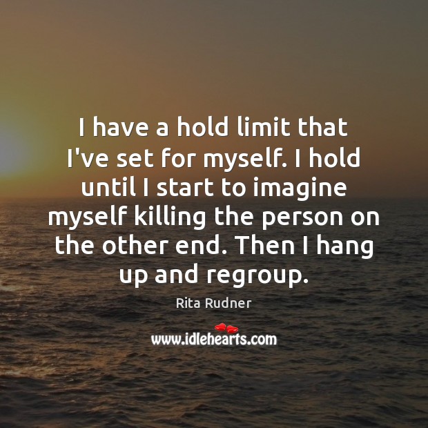 I have a hold limit that I’ve set for myself. I hold Rita Rudner Picture Quote