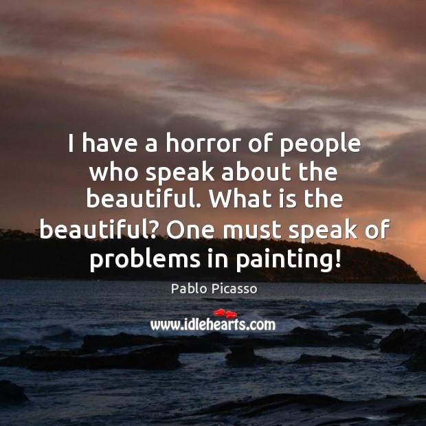 I have a horror of people who speak about the beautiful. What is the beautiful? Image