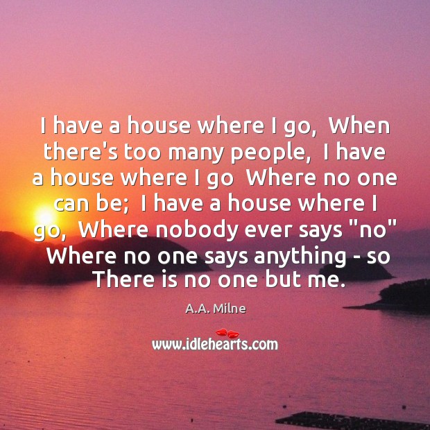 I have a house where I go,  When there’s too many people, A.A. Milne Picture Quote