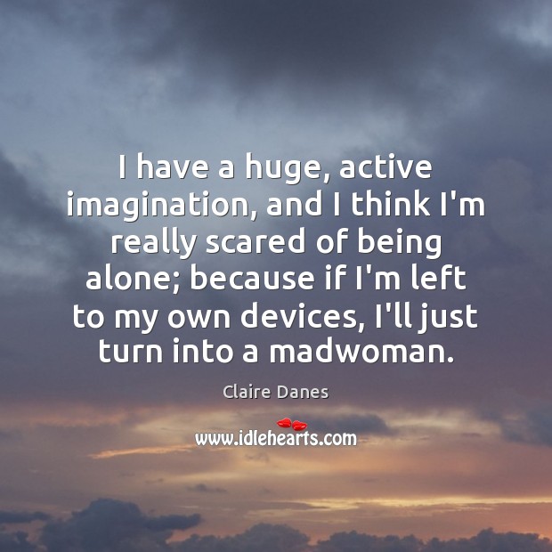 I have a huge, active imagination, and I think I’m really scared Claire Danes Picture Quote