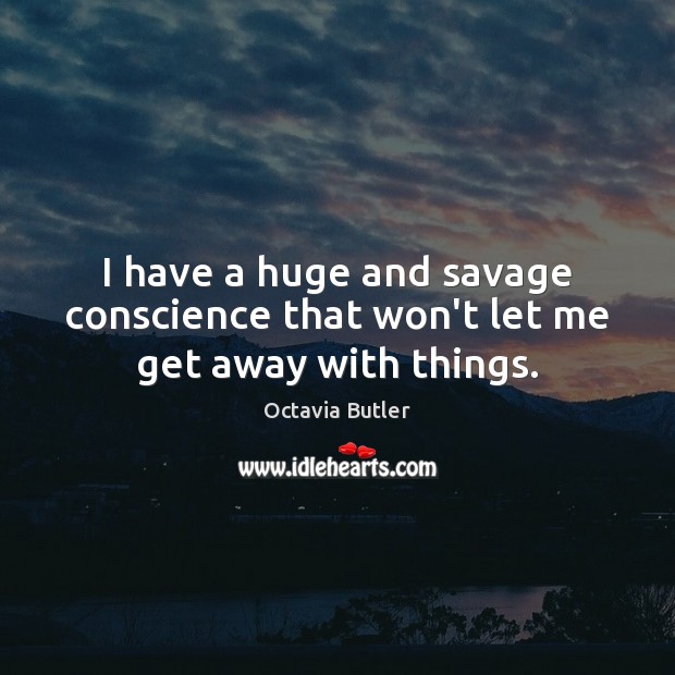 I have a huge and savage conscience that won’t let me get away with things. Octavia Butler Picture Quote