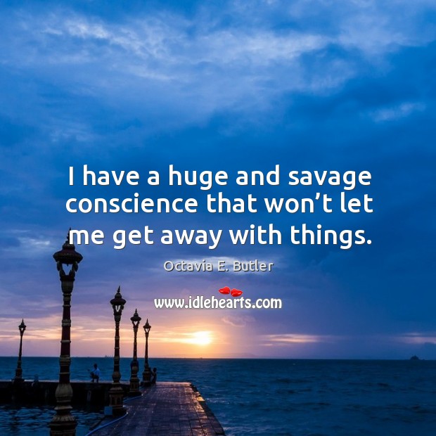 I have a huge and savage conscience that won’t let me get away with things. Octavia E. Butler Picture Quote