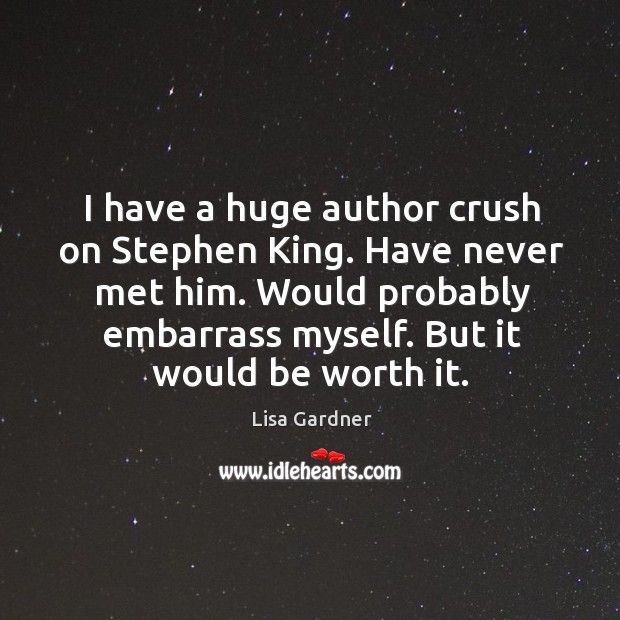 I have a huge author crush on Stephen King. Have never met Lisa Gardner Picture Quote