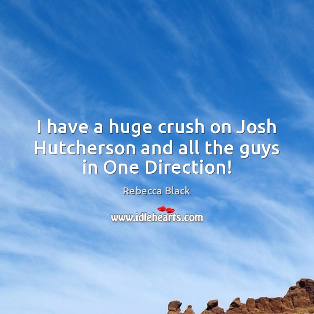 I have a huge crush on Josh Hutcherson and all the guys in One Direction! Rebecca Black Picture Quote