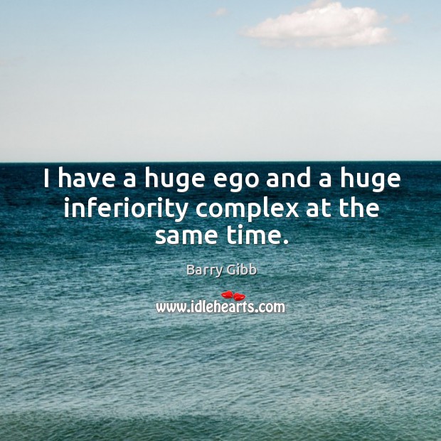I have a huge ego and a huge inferiority complex at the same time. Barry Gibb Picture Quote