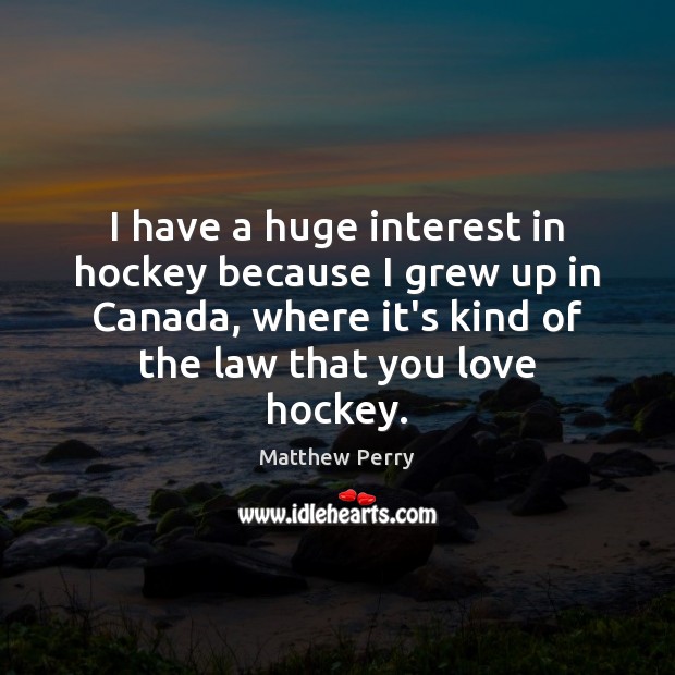 I have a huge interest in hockey because I grew up in Matthew Perry Picture Quote