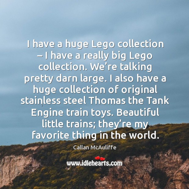 I have a huge lego collection – I have a really big lego collection. We’re talking pretty darn large. Callan McAuliffe Picture Quote