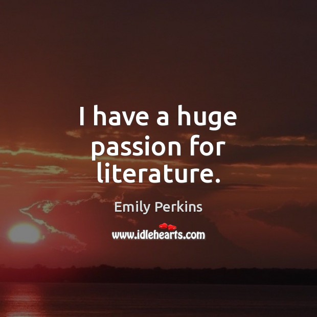I have a huge passion for literature. Emily Perkins Picture Quote