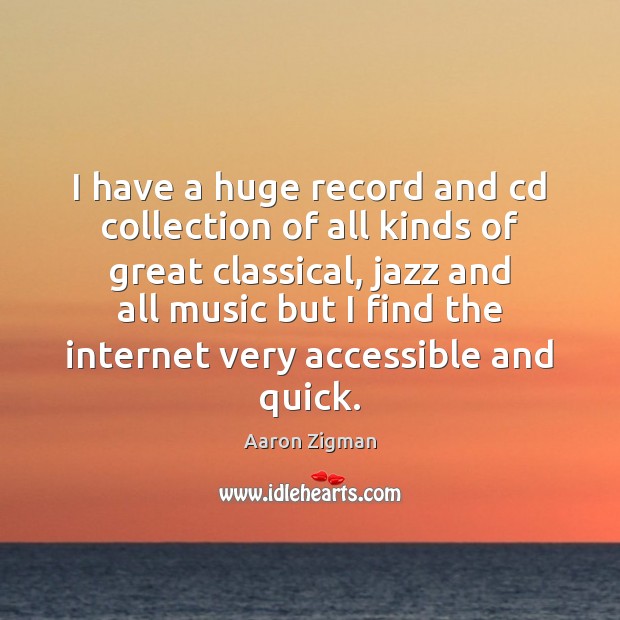 I have a huge record and cd collection of all kinds of Aaron Zigman Picture Quote