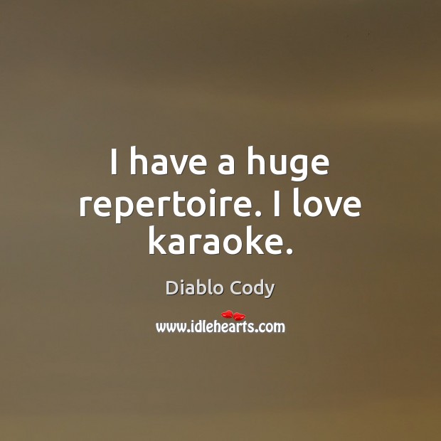 I have a huge repertoire. I love karaoke. Diablo Cody Picture Quote