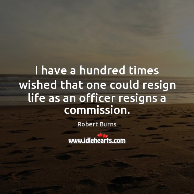 I have a hundred times wished that one could resign life as Robert Burns Picture Quote
