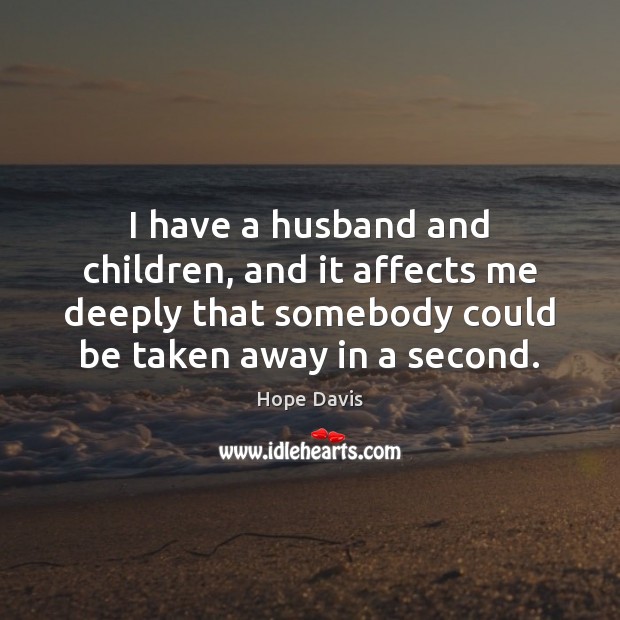 I have a husband and children, and it affects me deeply that Hope Davis Picture Quote