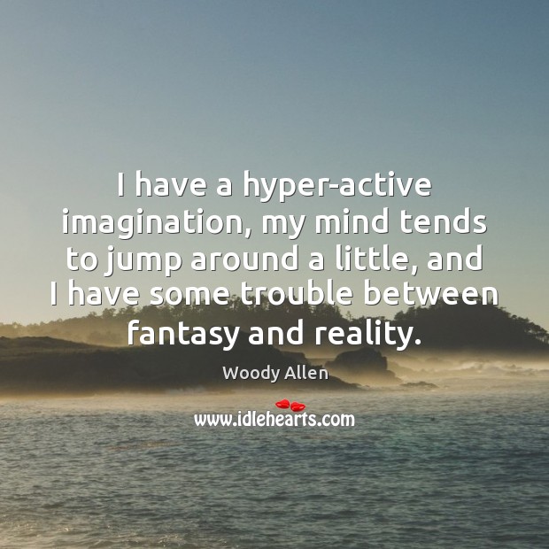 I have a hyper-active imagination, my mind tends to jump around a Woody Allen Picture Quote