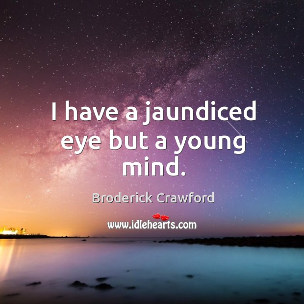 I have a jaundiced eye but a young mind. Broderick Crawford Picture Quote