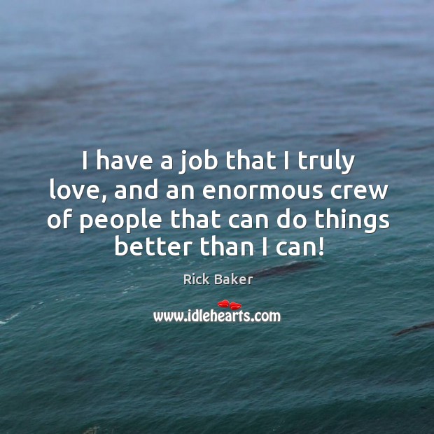 I have a job that I truly love, and an enormous crew of people that can do things better than I can! Rick Baker Picture Quote