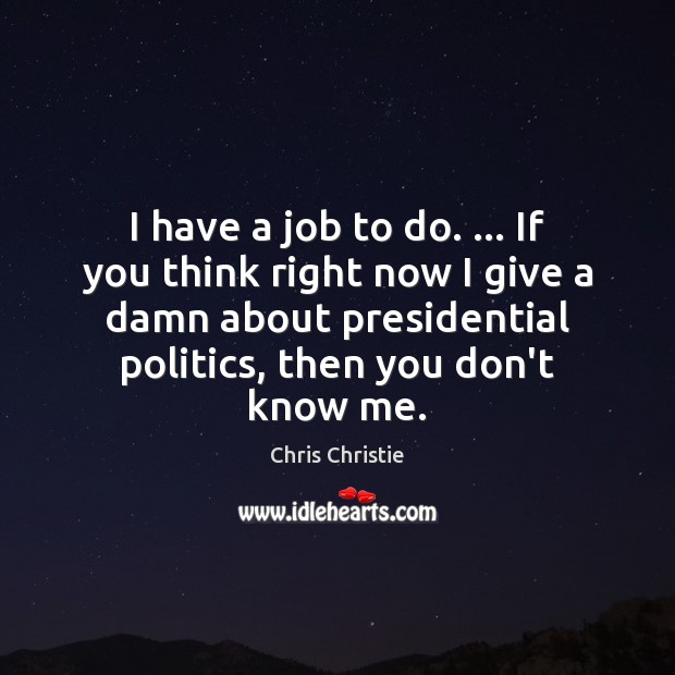 I have a job to do. … If you think right now I Chris Christie Picture Quote
