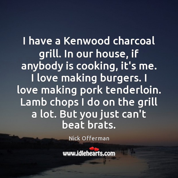 I have a Kenwood charcoal grill. In our house, if anybody is Nick Offerman Picture Quote
