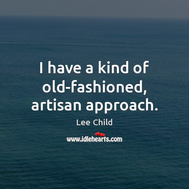 I have a kind of old-fashioned, artisan approach. Image