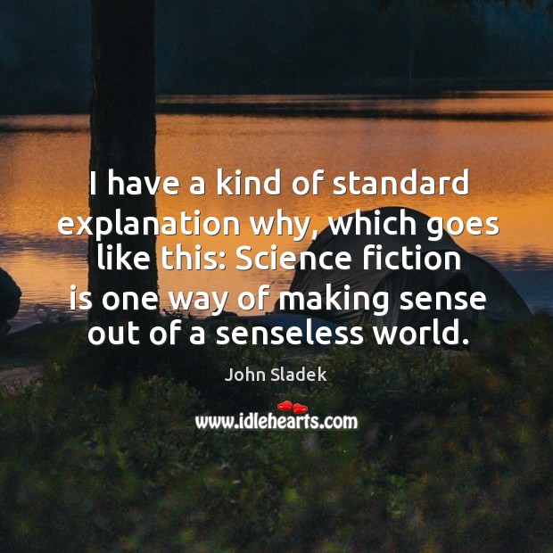 I have a kind of standard explanation why, which goes like this: science fiction is one way John Sladek Picture Quote