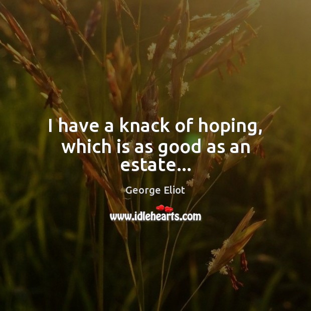 I have a knack of hoping, which is as good as an estate… George Eliot Picture Quote