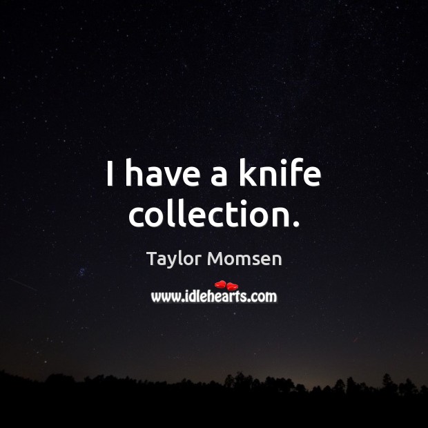 I have a knife collection. Taylor Momsen Picture Quote