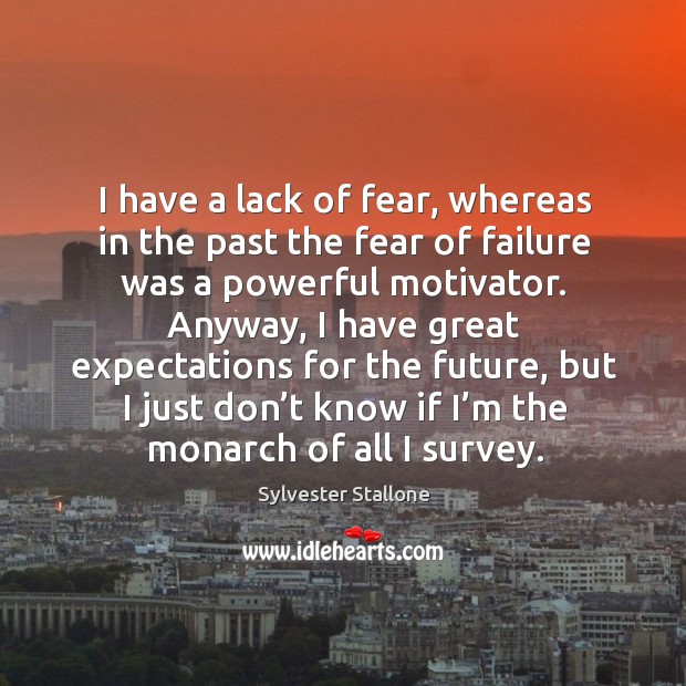 I have a lack of fear, whereas in the past the fear of failure was a powerful motivator. Sylvester Stallone Picture Quote