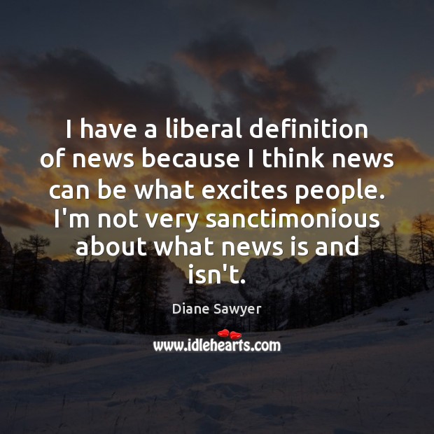 I have a liberal definition of news because I think news can Diane Sawyer Picture Quote