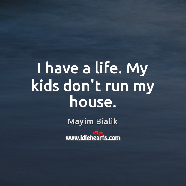 I have a life. My kids don’t run my house. Mayim Bialik Picture Quote