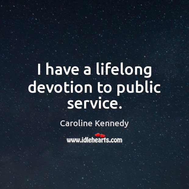 I have a lifelong devotion to public service. Caroline Kennedy Picture Quote