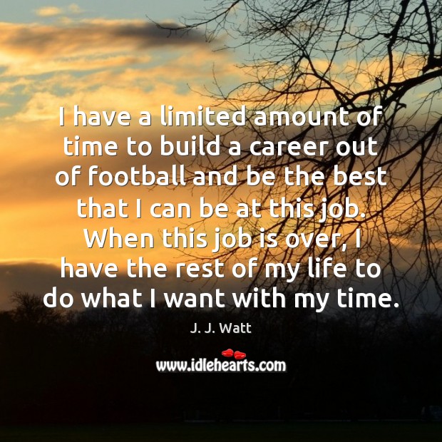 I have a limited amount of time to build a career out J. J. Watt Picture Quote