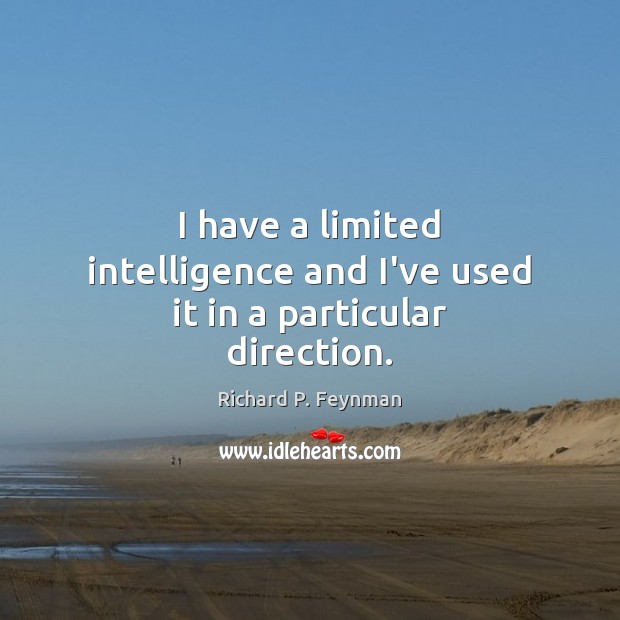 I have a limited intelligence and I’ve used it in a particular direction. Richard P. Feynman Picture Quote