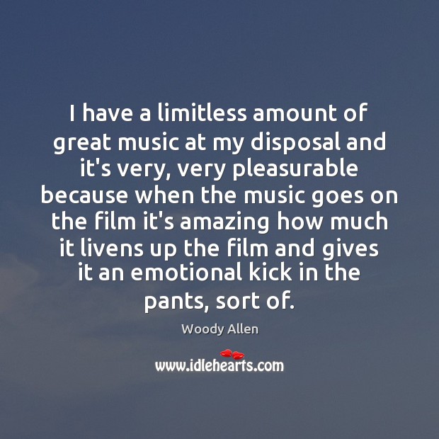 I have a limitless amount of great music at my disposal and Woody Allen Picture Quote