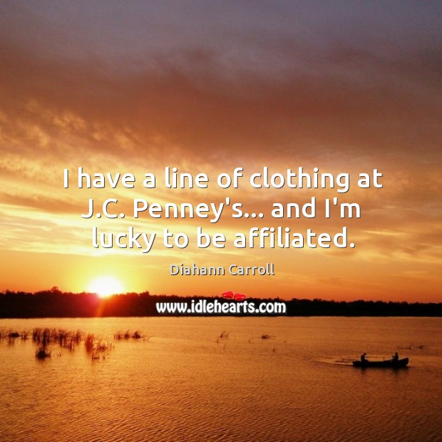 I have a line of clothing at J.C. Penney’s… and I’m lucky to be affiliated. Diahann Carroll Picture Quote