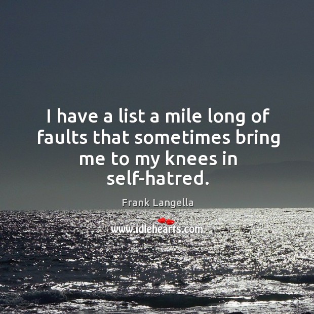 I have a list a mile long of faults that sometimes bring me to my knees in self-hatred. Frank Langella Picture Quote