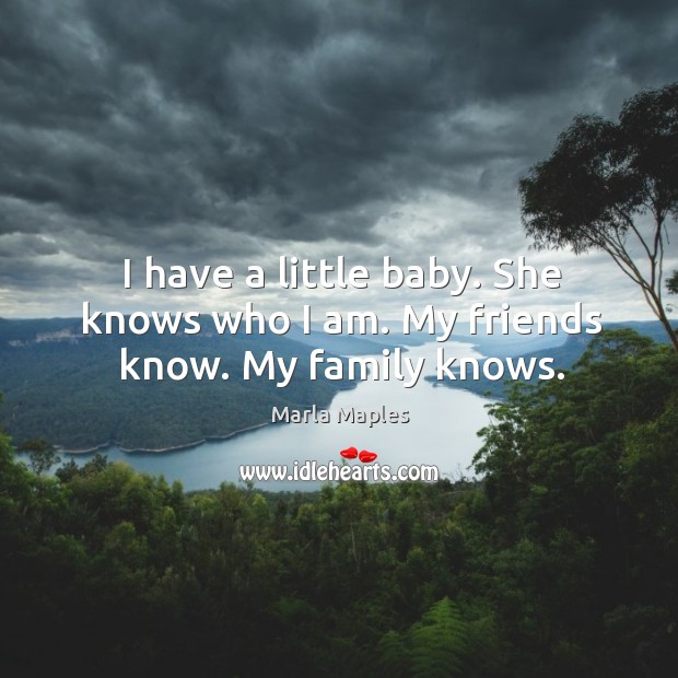 I have a little baby. She knows who I am. My friends know. My family knows. Marla Maples Picture Quote