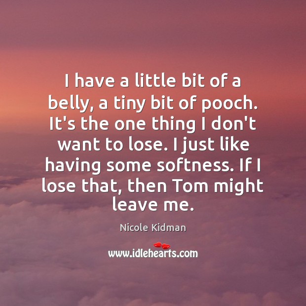 I have a little bit of a belly, a tiny bit of Nicole Kidman Picture Quote