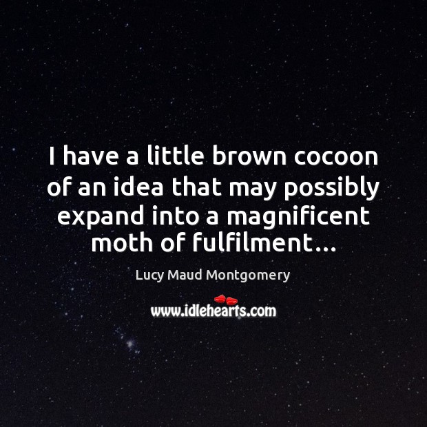 I have a little brown cocoon of an idea that may possibly Lucy Maud Montgomery Picture Quote